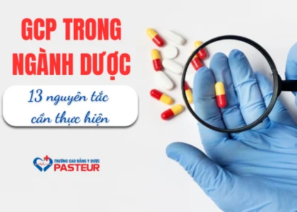 Hiểu đúng GCP trong ngành Dược và 13 nguyên tắc cần thực hiện