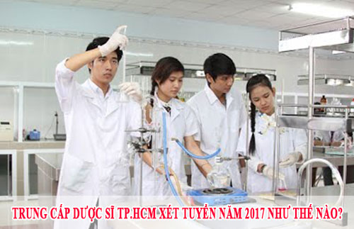 Trung cấp Dược sĩ TP.HCM xét tuyển năm 2017 như thế nào?